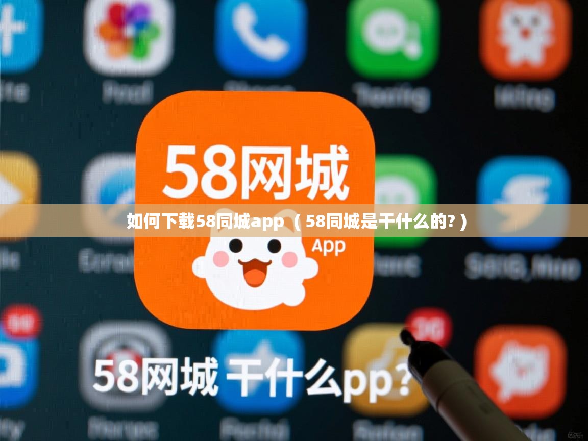 如何下载58同城app ( 58同城是干什么的? ) 如何下载58同城app ( 58同城是干什么的? )