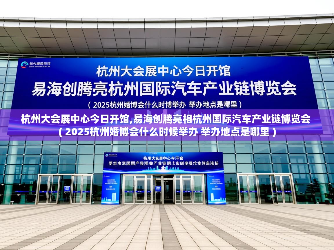 杭州大会展中心今日开馆,易海创腾亮相杭州国际汽车产业链博览会 ( 2025杭州婚博会什么时候举办 举办地点是哪里 ) 杭州大会展中心今日开馆,易海创腾亮相杭州国际汽车产业链博览会 ( 2025杭州婚博会什么时候举办 举办地点是哪里 )