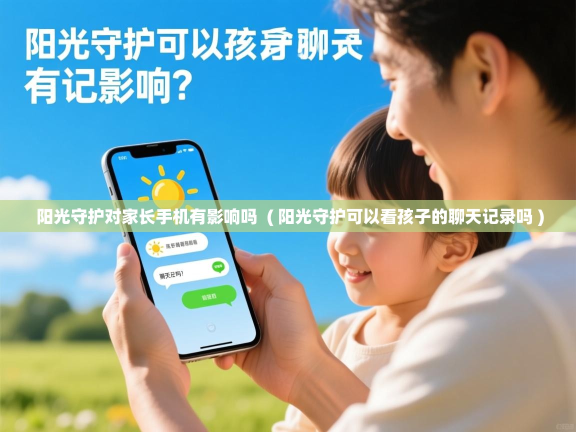 阳光守护对家长手机有影响吗 ( 阳光守护可以看孩子的聊天记录吗 ) 阳光守护对家长手机有影响吗 ( 阳光守护可以看孩子的聊天记录吗 )