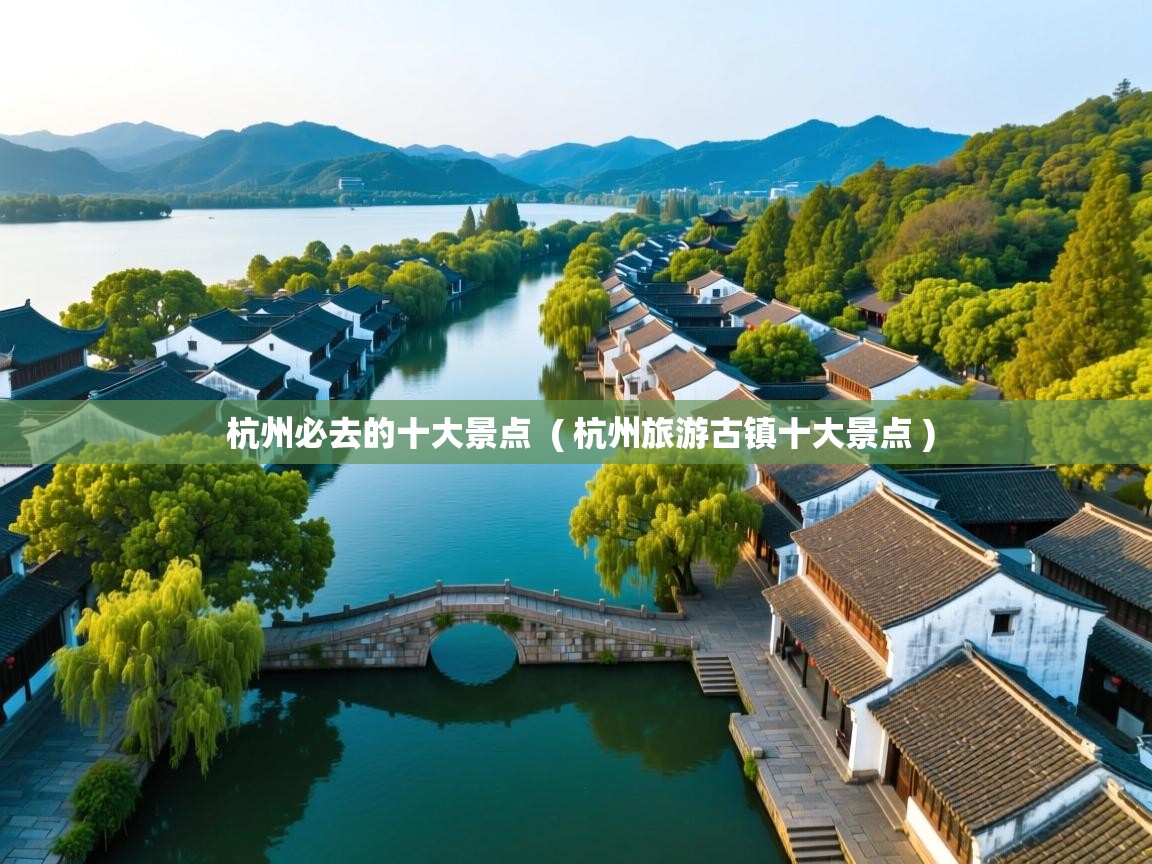 杭州必去的十大景点 ( 杭州旅游古镇十大景点 ) 杭州必去的十大景点 ( 杭州旅游古镇十大景点 )