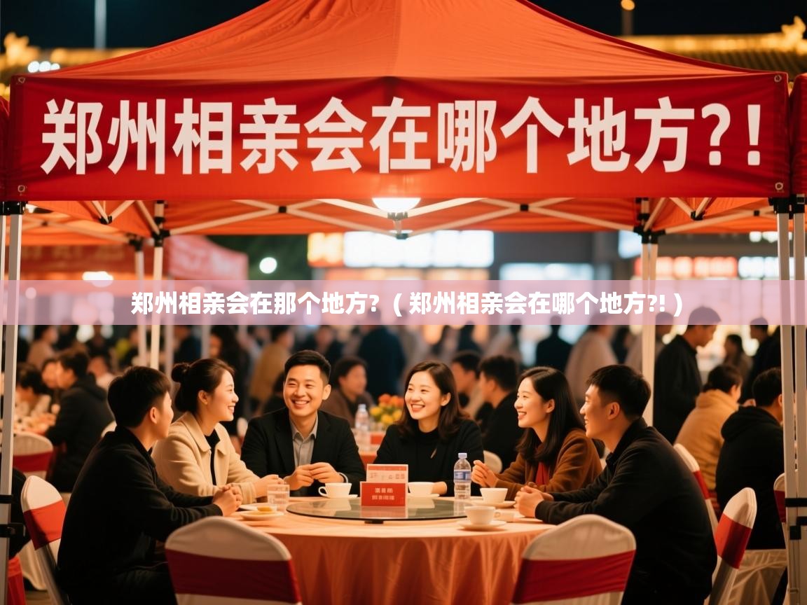 郑州相亲会在那个地方? ( 郑州相亲会在哪个地方?! ) 郑州相亲会在那个地方? ( 郑州相亲会在哪个地方?! )
