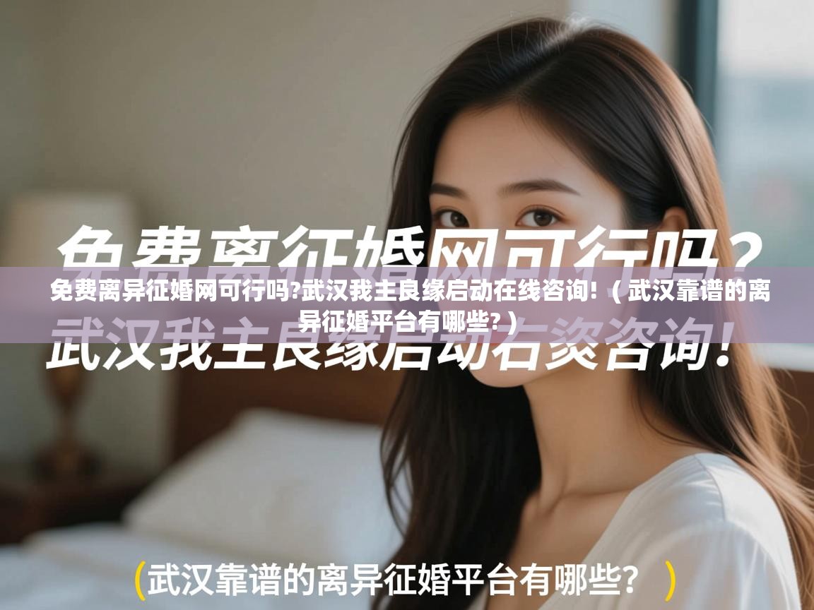  免费离异征婚网可行吗?武汉我主良缘启动在线咨询!  ( 武汉靠谱的离异征婚平台有哪些? )