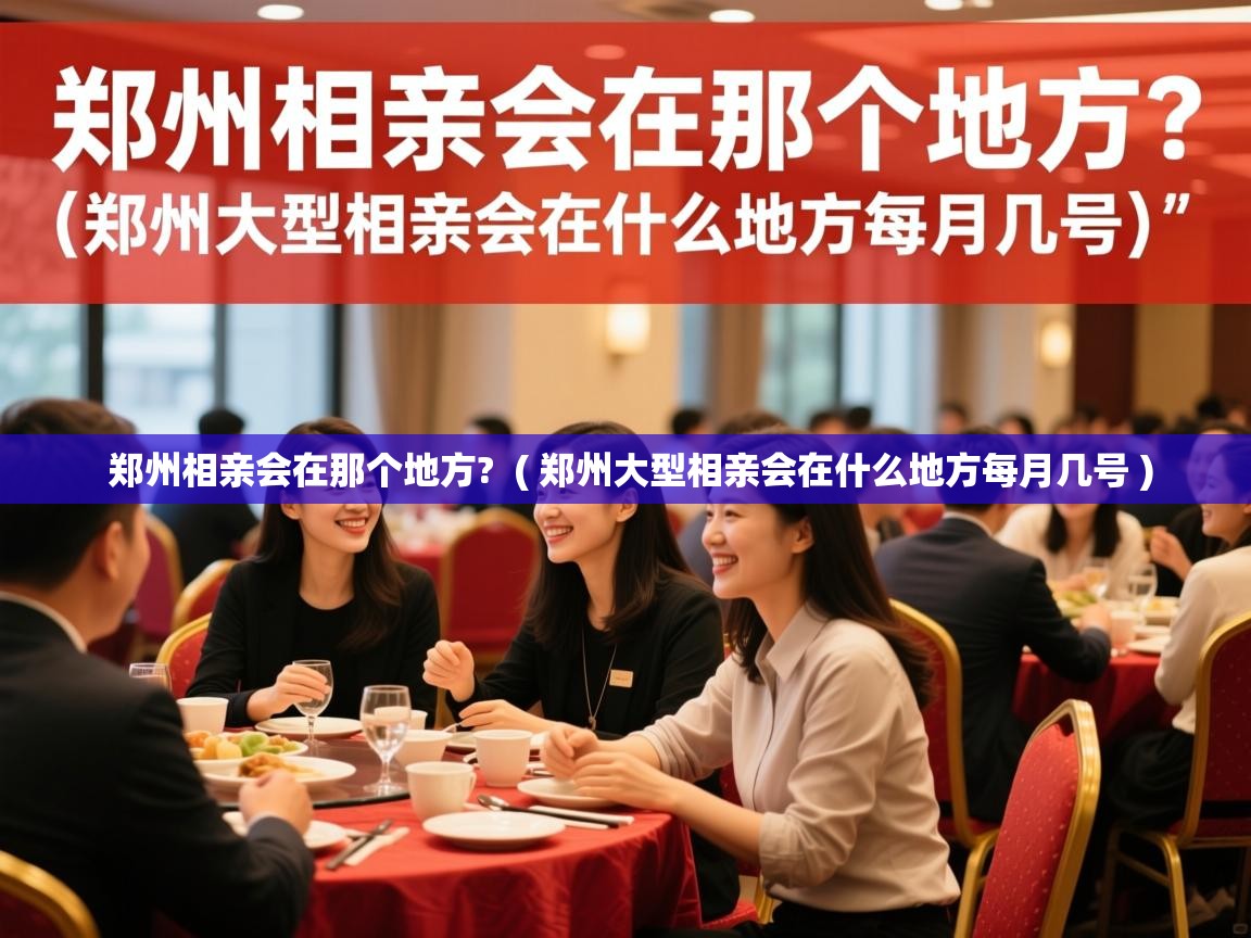 郑州相亲会在那个地方? ( 郑州大型相亲会在什么地方每月几号 ) 郑州相亲会在那个地方? ( 郑州大型相亲会在什么地方每月几号 )