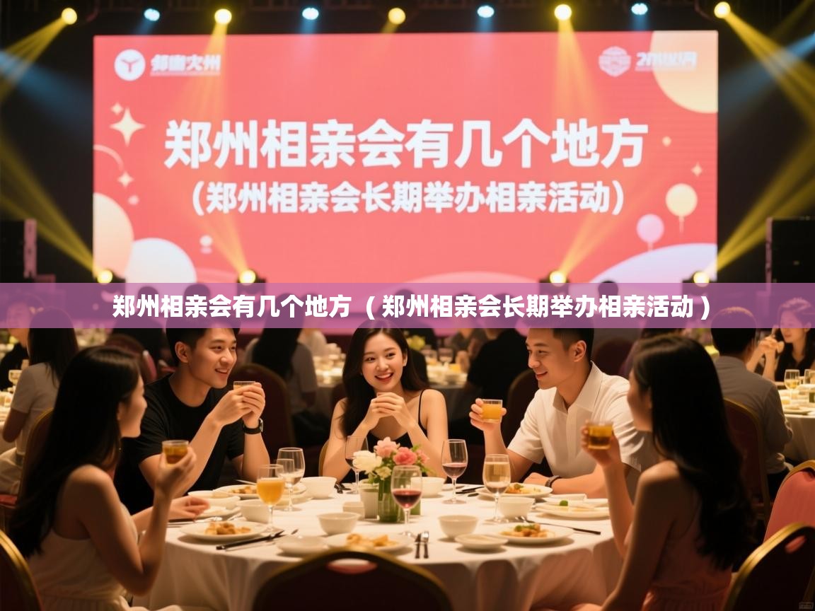 郑州相亲会有几个地方  ( 郑州相亲会长期举办相亲活动 )