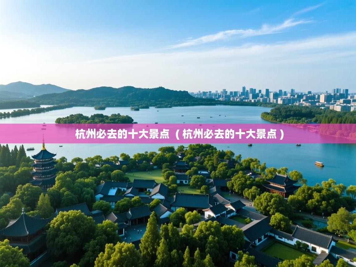  杭州必去的十大景点  ( 杭州必去的十大景点 )