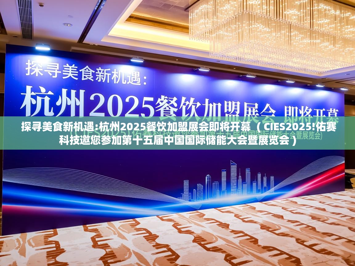  探寻美食新机遇:杭州2025餐饮加盟展会即将开幕  ( CIES2025!佑赛科技邀您参加第十五届中国国际储能大会暨展览会 )