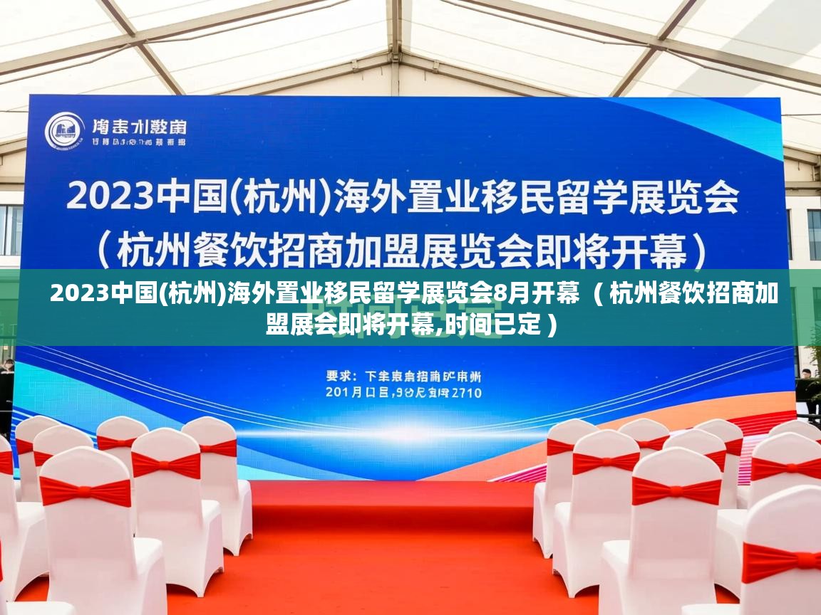 2023中国(杭州)海外置业移民留学展览会8月开幕 ( 杭州餐饮招商加盟展会即将开幕,时间已定 ) 2023中国(杭州)海外置业移民留学展览会8月开幕 ( 杭州餐饮招商加盟展会即将开幕,时间已定 )