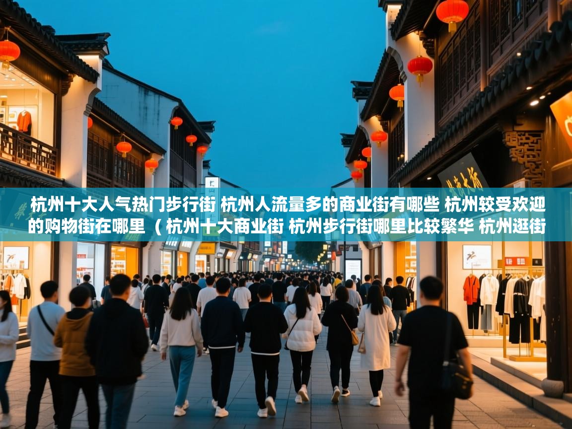  杭州十大人气热门步行街 杭州人流量多的商业街有哪些 杭州较受欢迎的购物街在哪里  ( 杭州十大商业街 杭州步行街哪里比较繁华 杭州逛街购物去哪里 )