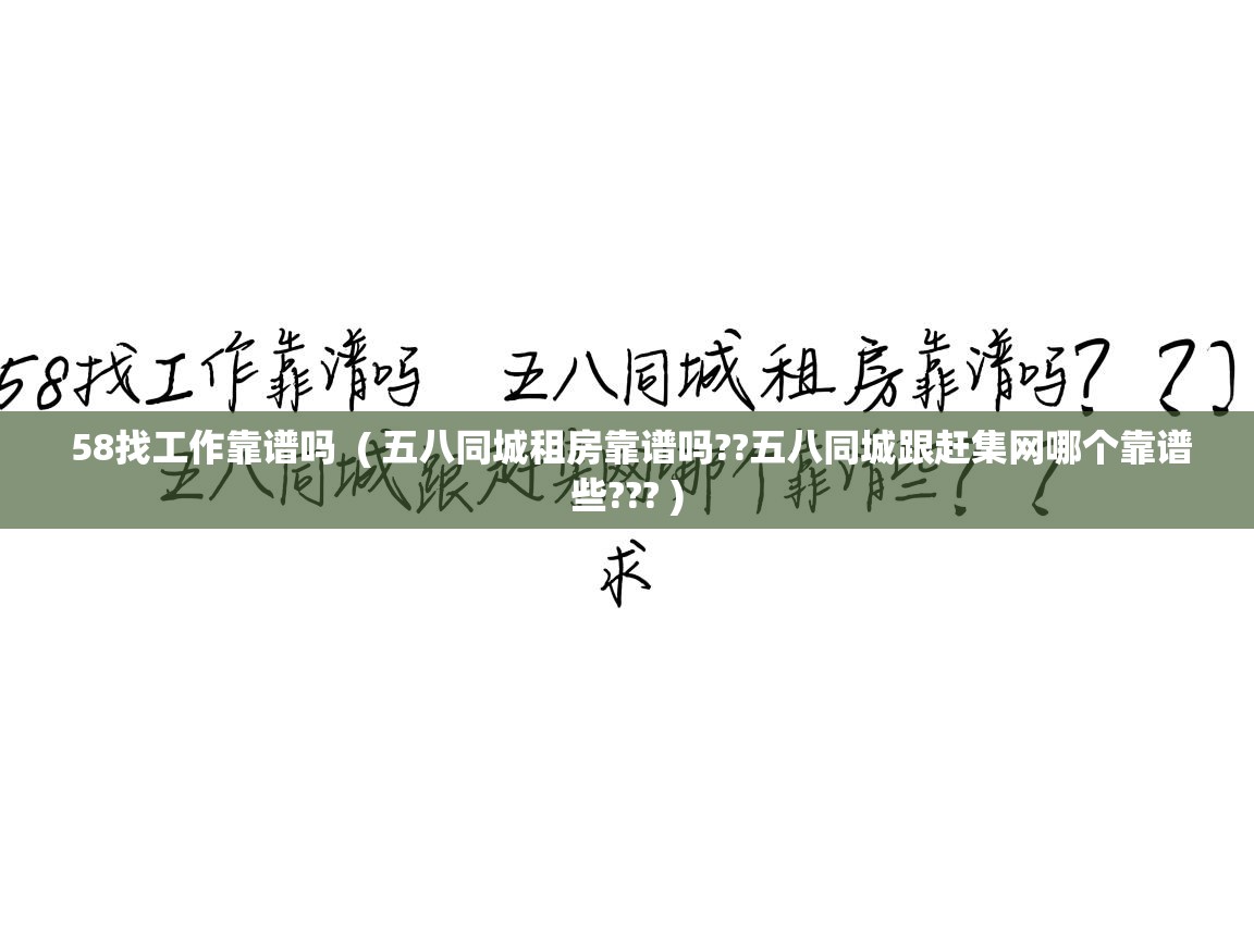 58找工作靠谱吗 ( 五八同城租房靠谱吗??五八同城跟赶集网哪个靠谱些??? ) 58找工作靠谱吗 ( 五八同城租房靠谱吗??五八同城跟赶集网哪个靠谱些??? )