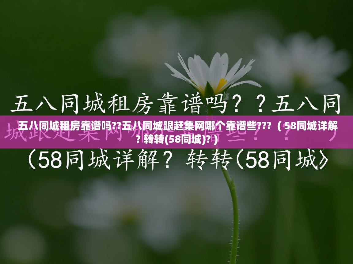  五八同城租房靠谱吗??五八同城跟赶集网哪个靠谱些???  ( 58同城详解? 转转(58同城)? )