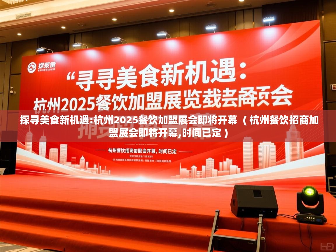  探寻美食新机遇:杭州2025餐饮加盟展会即将开幕  ( 杭州餐饮招商加盟展会即将开幕,时间已定 )