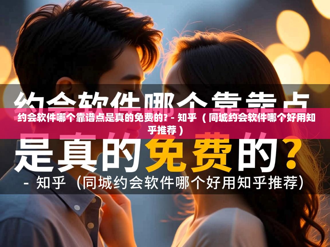  约会软件哪个靠谱点是真的免费的? - 知乎  ( 同城约会软件哪个好用知乎推荐 )