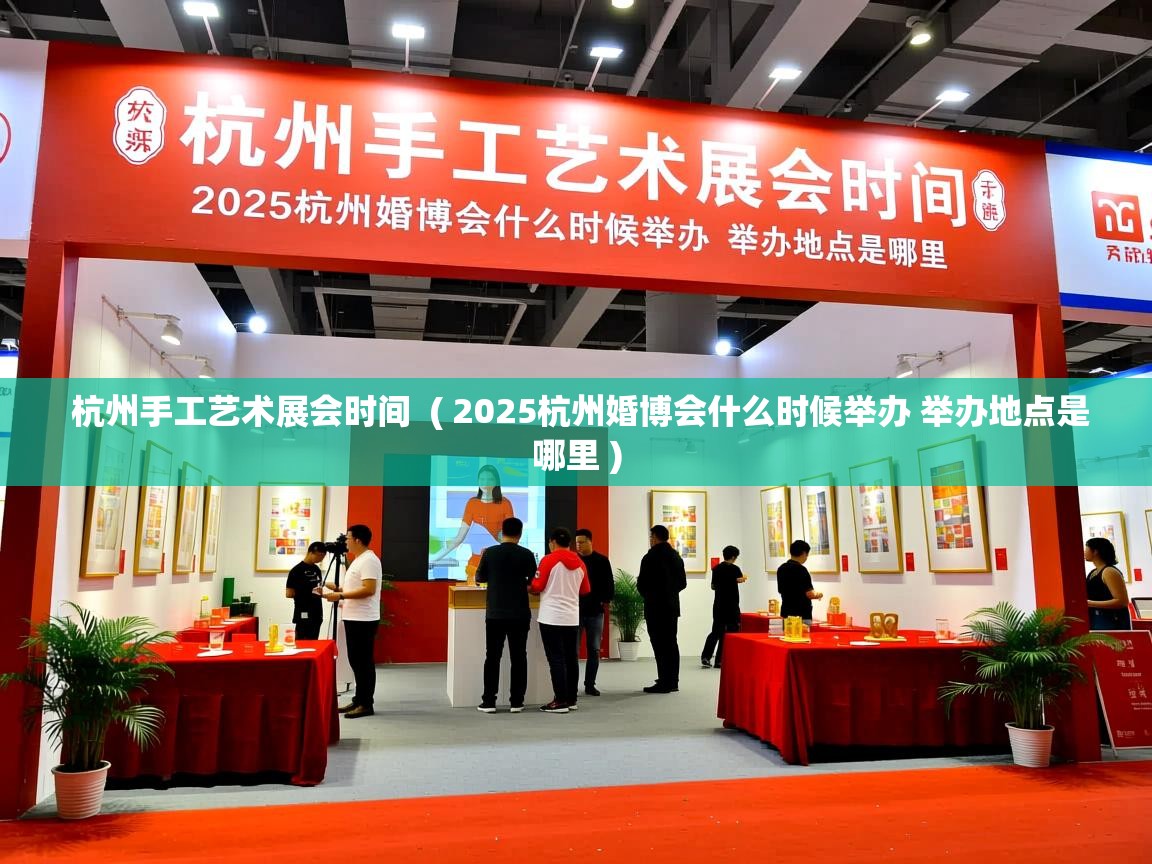  杭州手工艺术展会时间  ( 2025杭州婚博会什么时候举办 举办地点是哪里 )