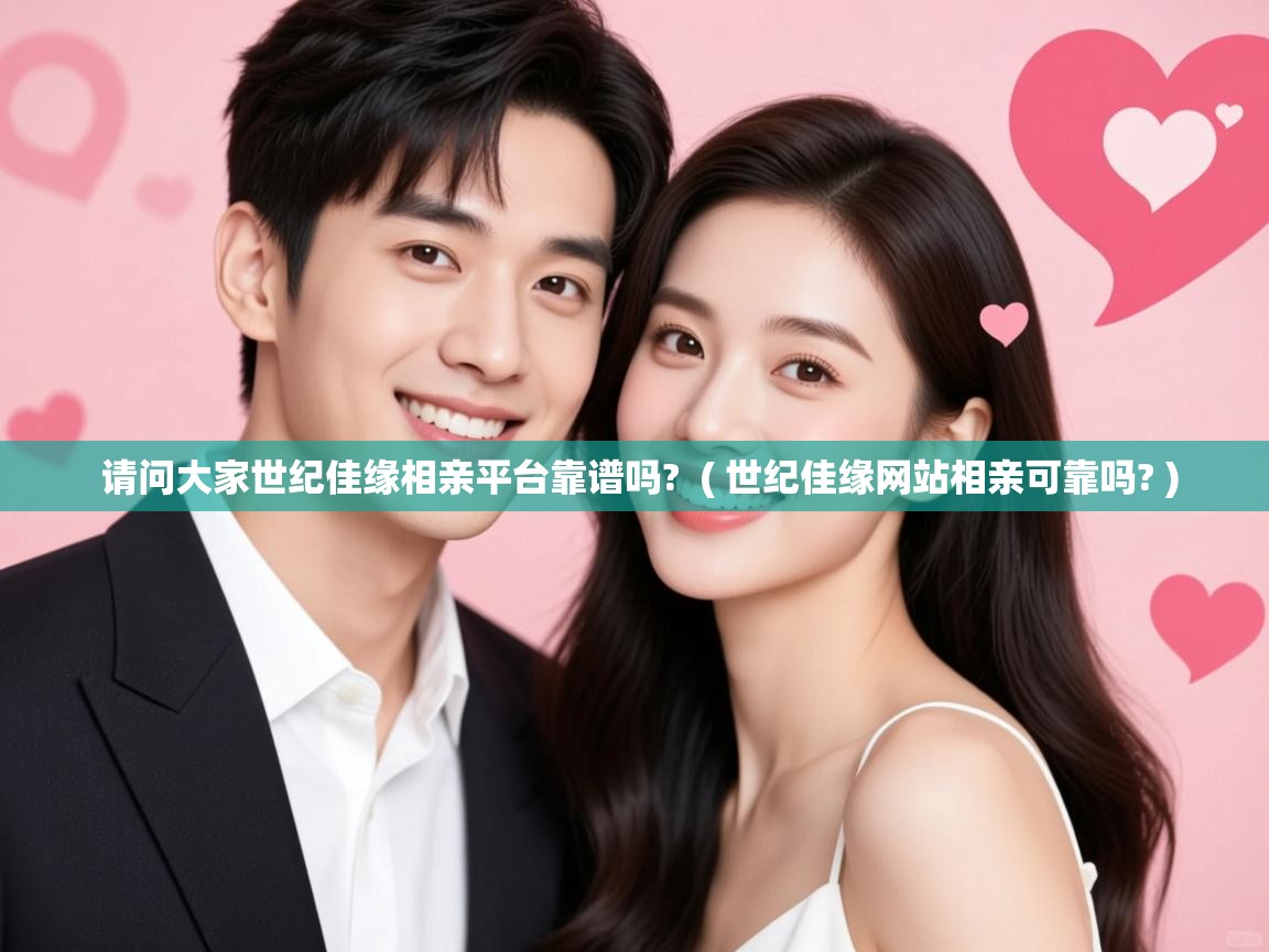 请问大家世纪佳缘相亲平台靠谱吗? ( 世纪佳缘网站相亲可靠吗? ) 请问大家世纪佳缘相亲平台靠谱吗? ( 世纪佳缘网站相亲可靠吗? )