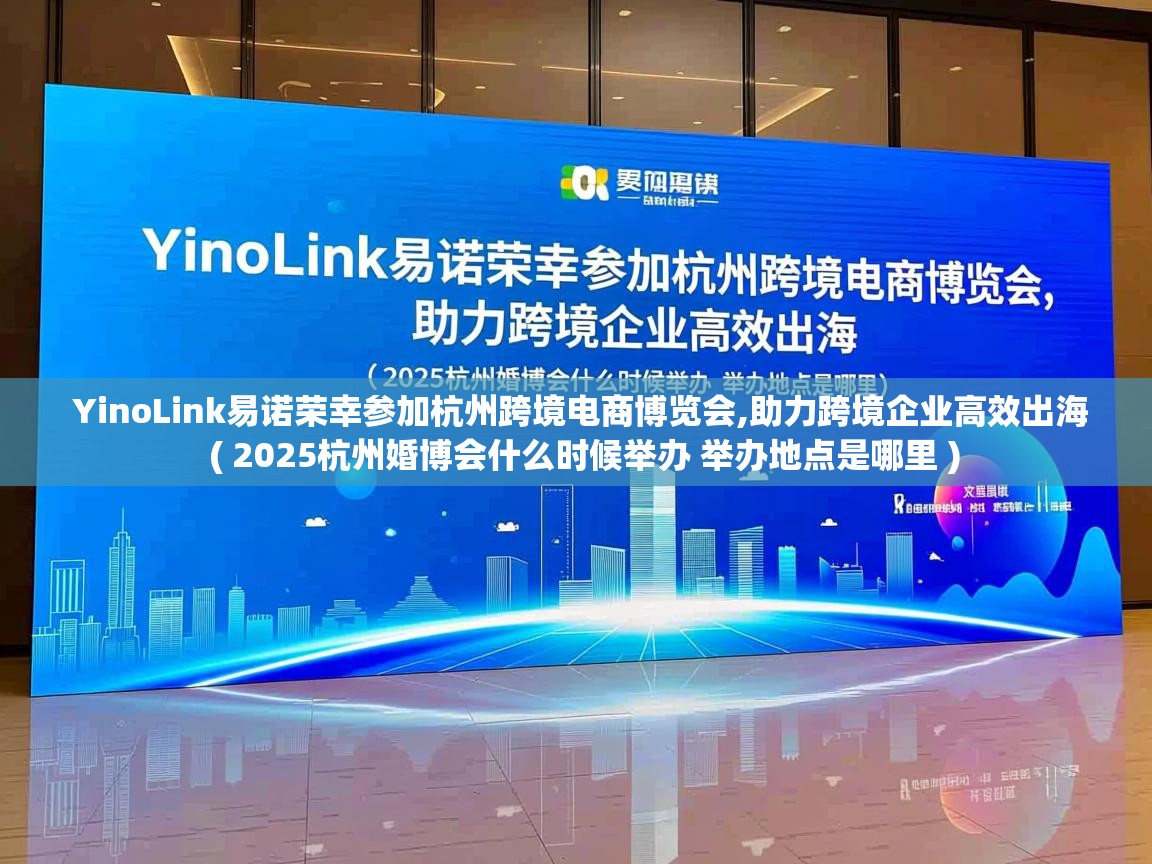 YinoLink易诺荣幸参加杭州跨境电商博览会,助力跨境企业高效出海 ( 2025杭州婚博会什么时候举办 举办地点是哪里 ) YinoLink易诺荣幸参加杭州跨境电商博览会,助力跨境企业高效出海 ( 2025杭州婚博会什么时候举办 举办地点是哪里 )