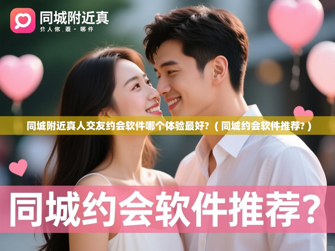  同城附近真人交友约会软件哪个体验最好?  ( 同城约会软件推荐? )