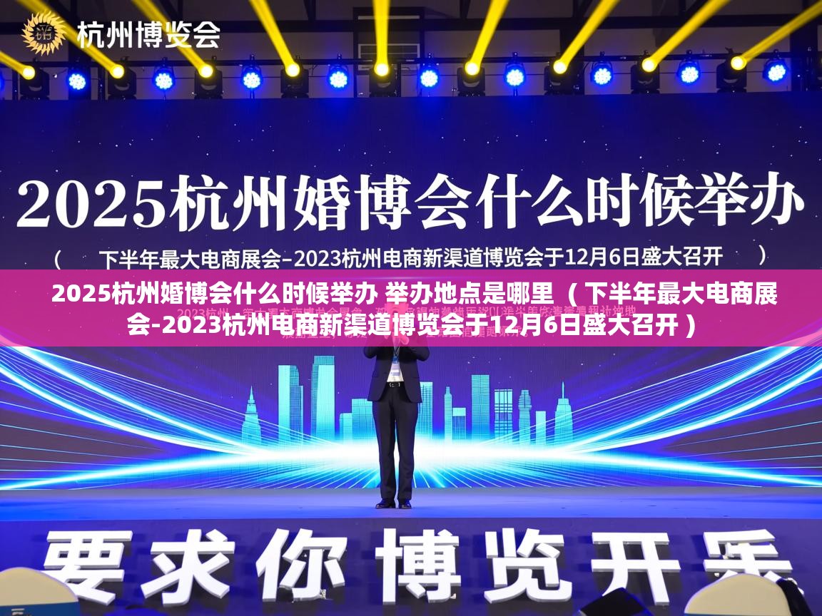2025杭州婚博会什么时候举办 举办地点是哪里 ( 下半年最大电商展会-2023杭州电商新渠道博览会于12月6日盛大召开 ) 2025杭州婚博会什么时候举办 举办地点是哪里 ( 下半年最大电商展会-2023杭州电商新渠道博览会于12月6日盛大召开 )