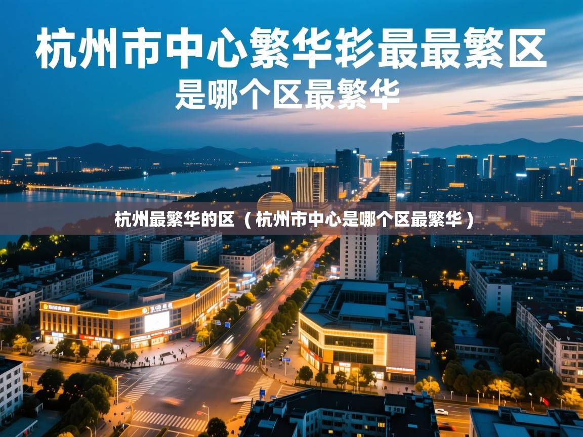 杭州最繁华的区 ( 杭州市中心是哪个区最繁华 ) 杭州最繁华的区 ( 杭州市中心是哪个区最繁华 )