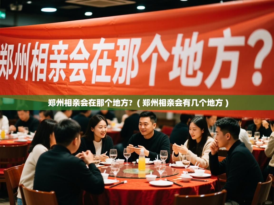 郑州相亲会在那个地方? ( 郑州相亲会有几个地方 ) 郑州相亲会在那个地方? ( 郑州相亲会有几个地方 )