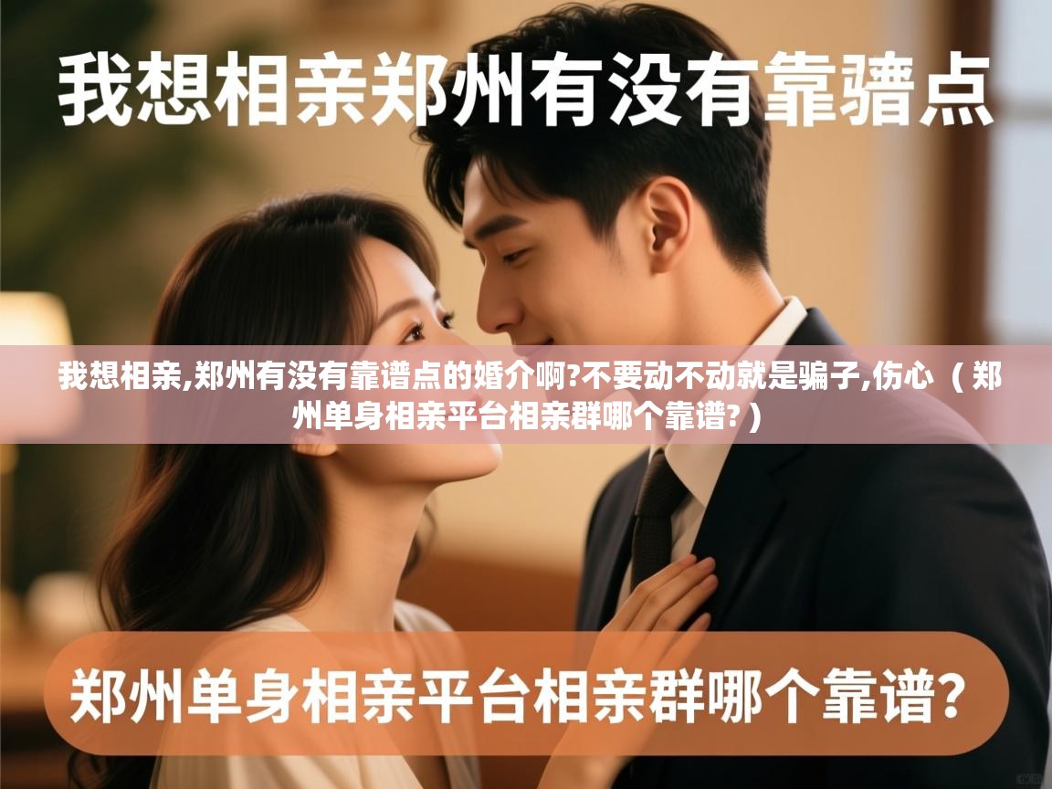 我想相亲,郑州有没有靠谱点的婚介啊?不要动不动就是骗子,伤心 ( 郑州单身相亲平台相亲群哪个靠谱? ) 我想相亲,郑州有没有靠谱点的婚介啊?不要动不动就是骗子,伤心 ( 郑州单身相亲平台相亲群哪个靠谱? )