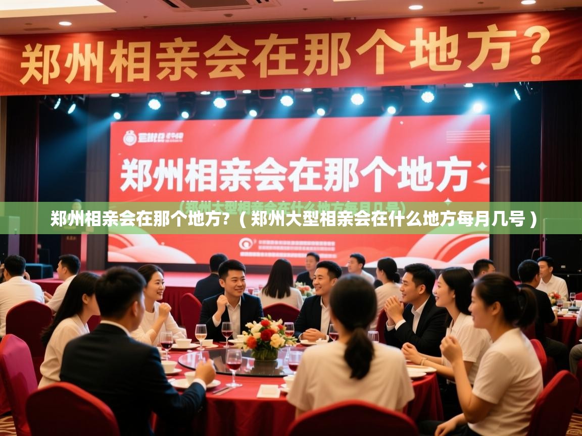  郑州相亲会在那个地方?  ( 郑州大型相亲会在什么地方每月几号 )