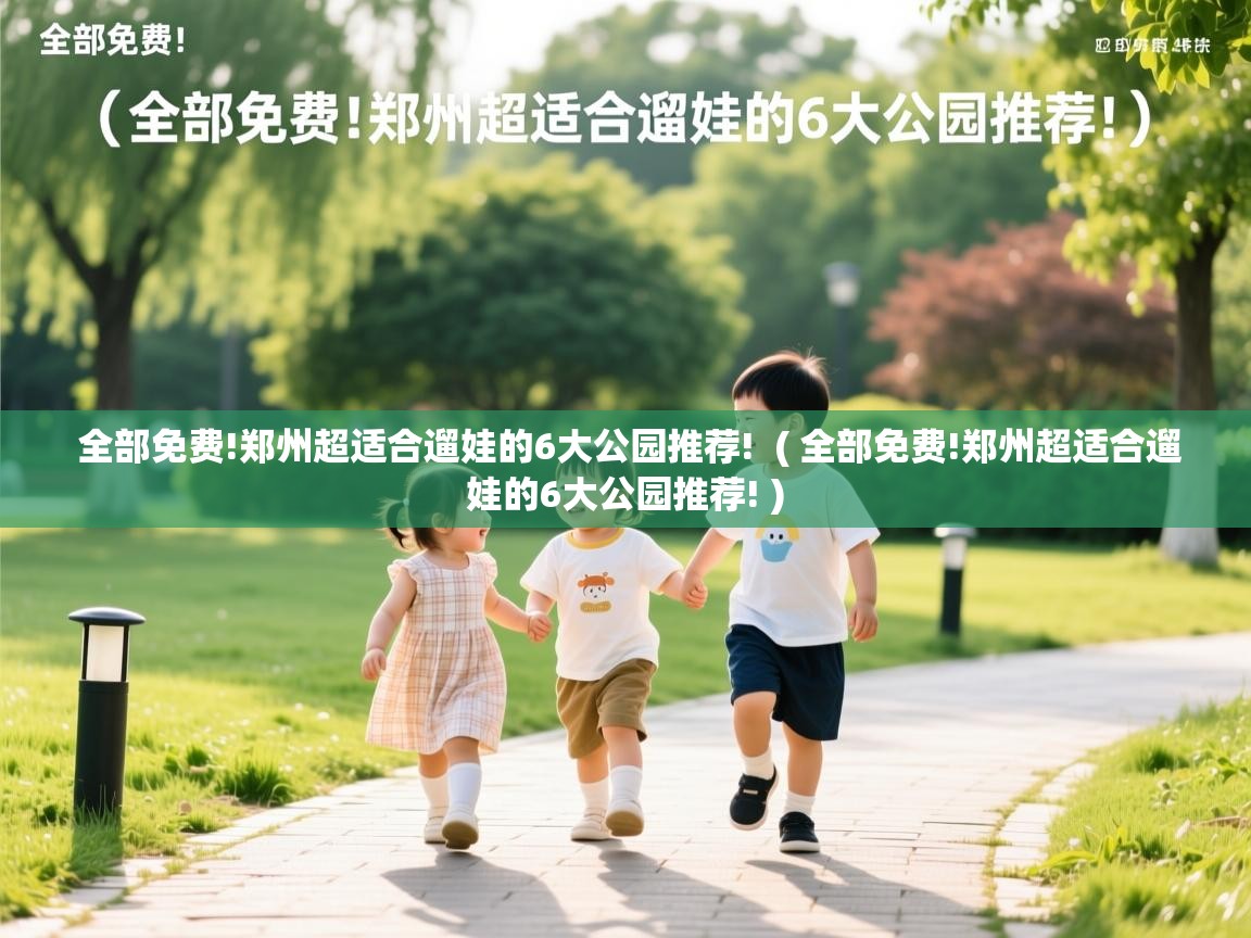  全部免费!郑州超适合遛娃的6大公园推荐!  ( 全部免费!郑州超适合遛娃的6大公园推荐! )