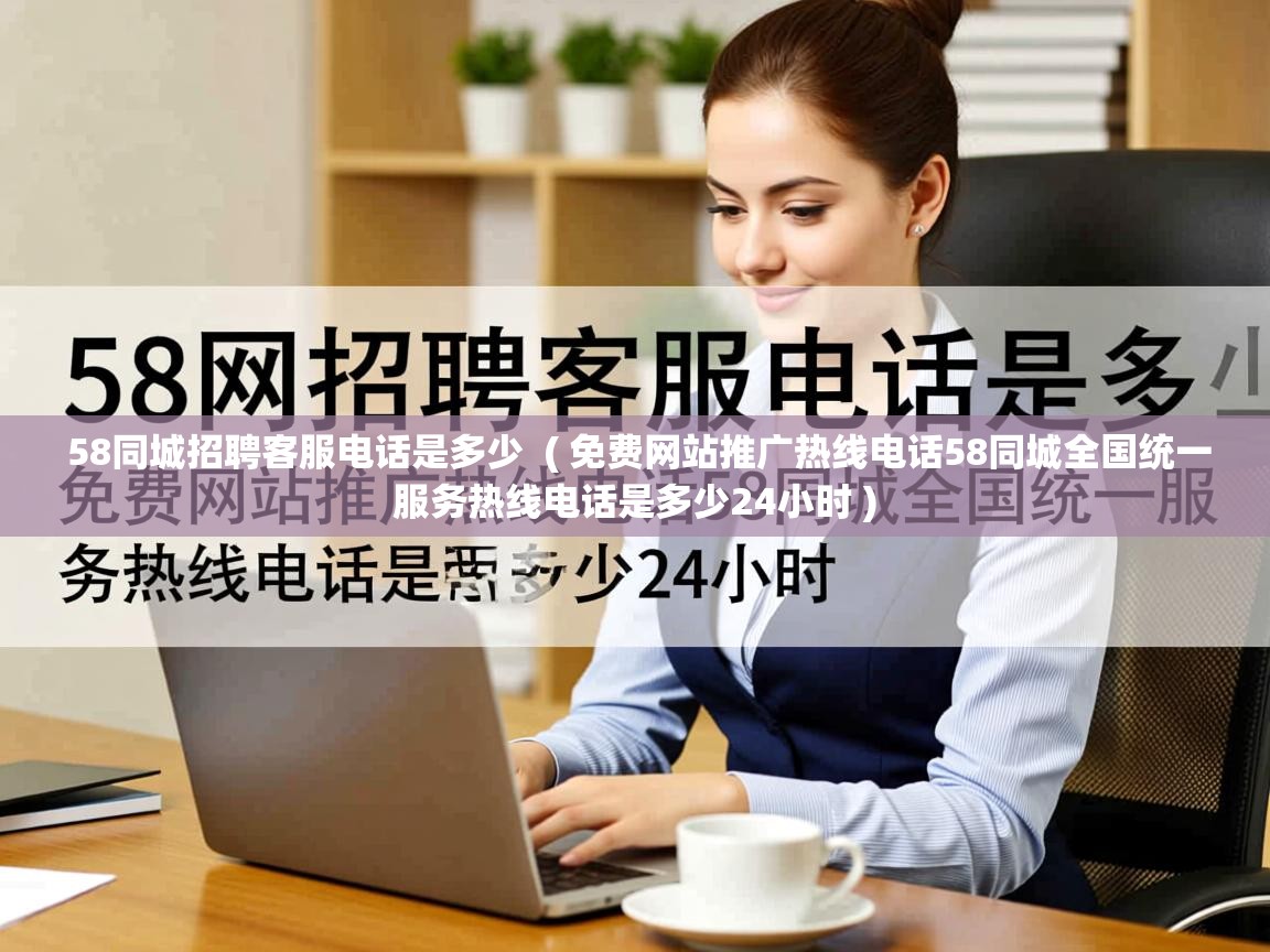  58同城招聘客服电话是多少  ( 免费网站推广热线电话58同城全国统一服务热线电话是多少24小时 )