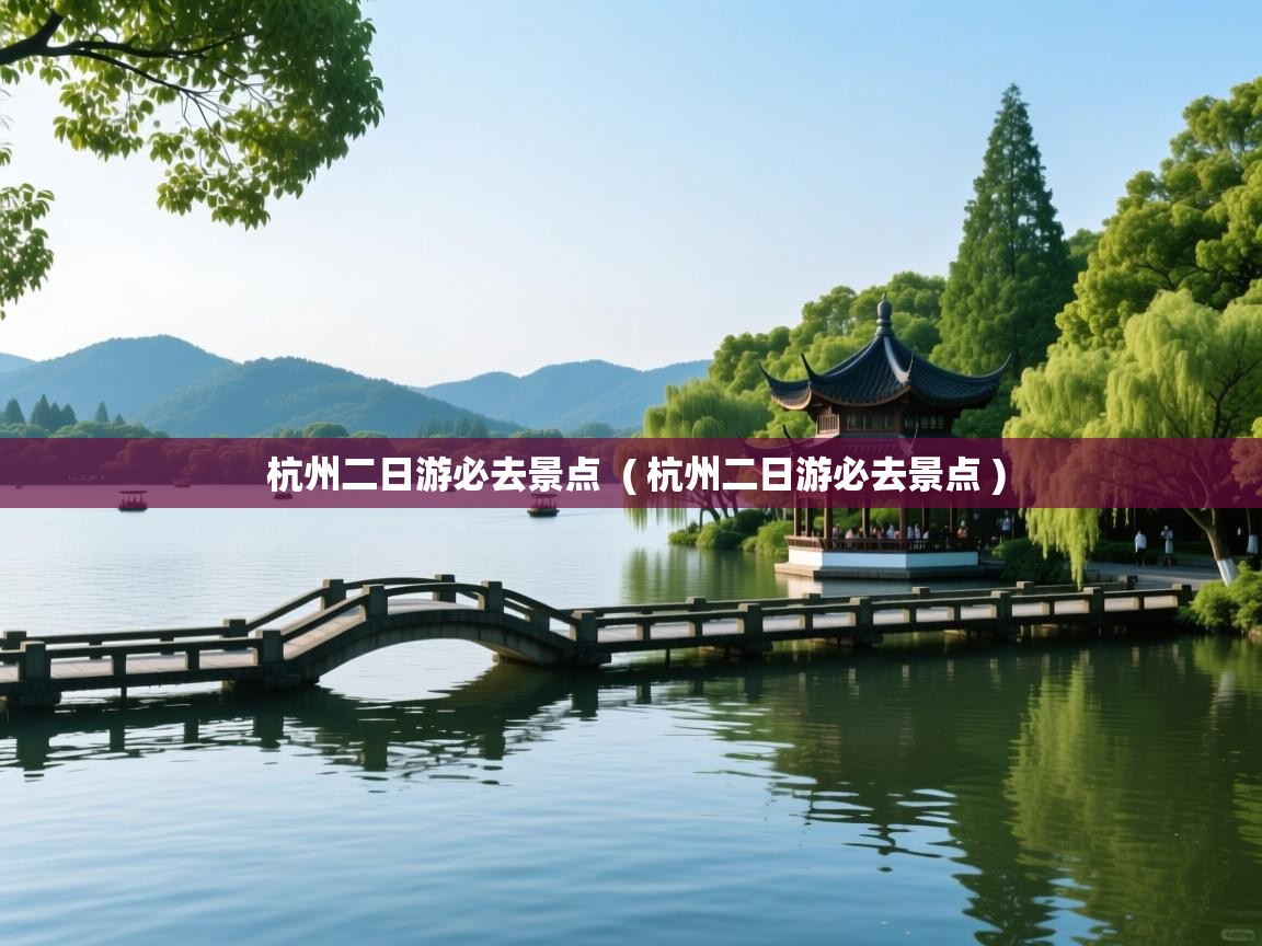 杭州二日游必去景点 ( 杭州二日游必去景点 ) 杭州二日游必去景点 ( 杭州二日游必去景点 )