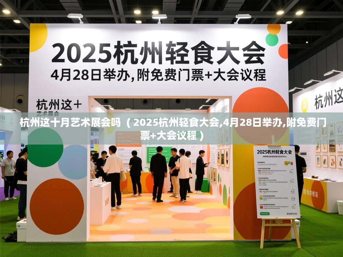  杭州这十月艺术展会吗  ( 2025杭州轻食大会,4月28日举办,附免费门票+大会议程 )