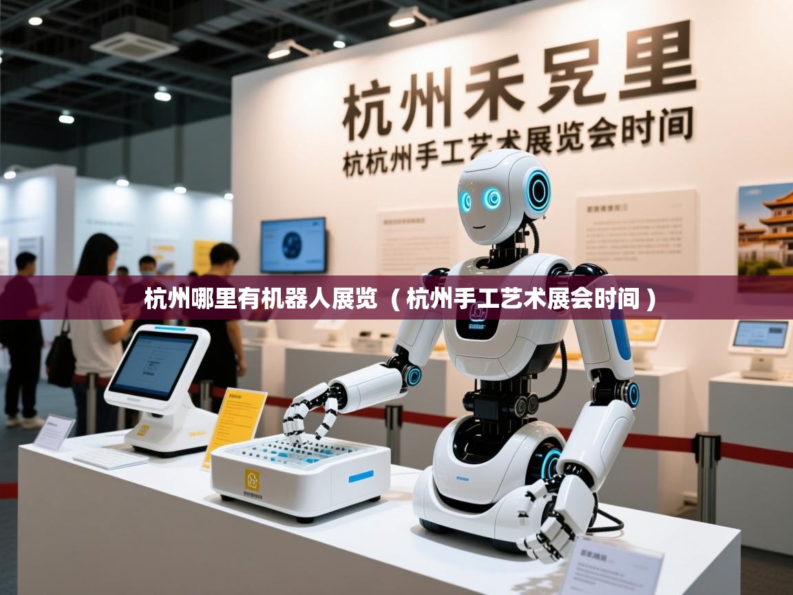 杭州哪里有机器人展览 ( 杭州手工艺术展会时间 ) 杭州哪里有机器人展览 ( 杭州手工艺术展会时间 )