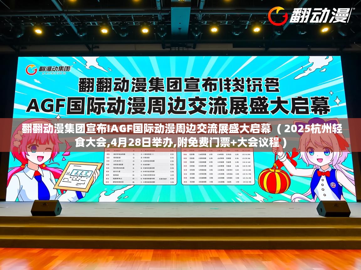  翻翻动漫集团宣布IAGF国际动漫周边交流展盛大启幕  ( 2025杭州轻食大会,4月28日举办,附免费门票+大会议程 )