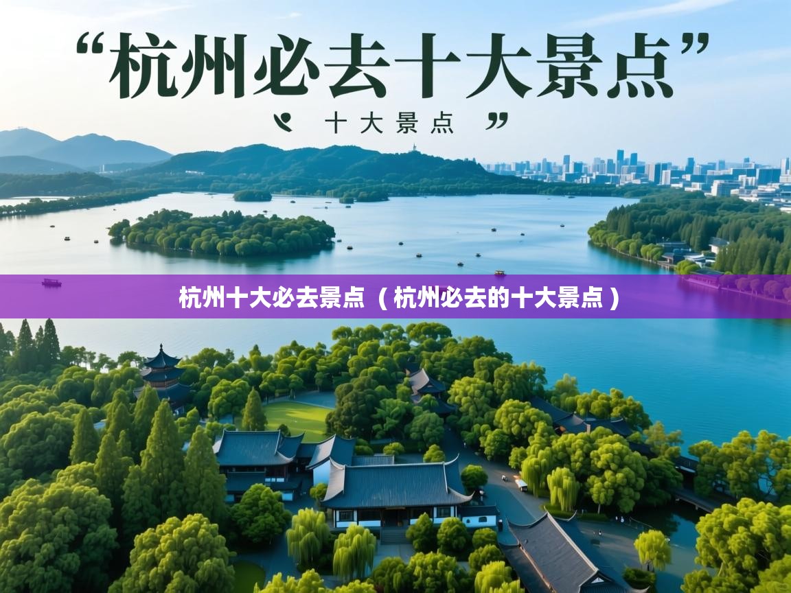 杭州十大必去景点 ( 杭州必去的十大景点 ) 杭州十大必去景点 ( 杭州必去的十大景点 )