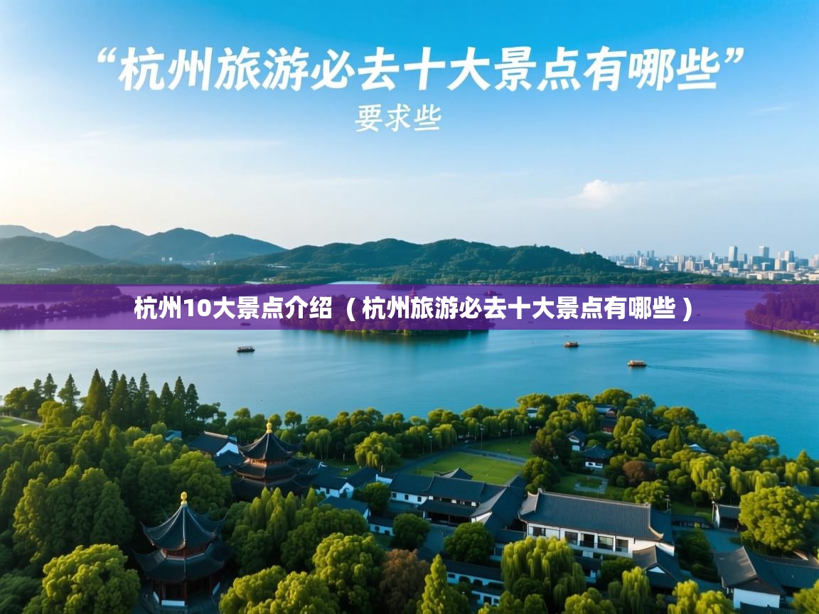  杭州10大景点介绍  ( 杭州旅游必去十大景点有哪些 )