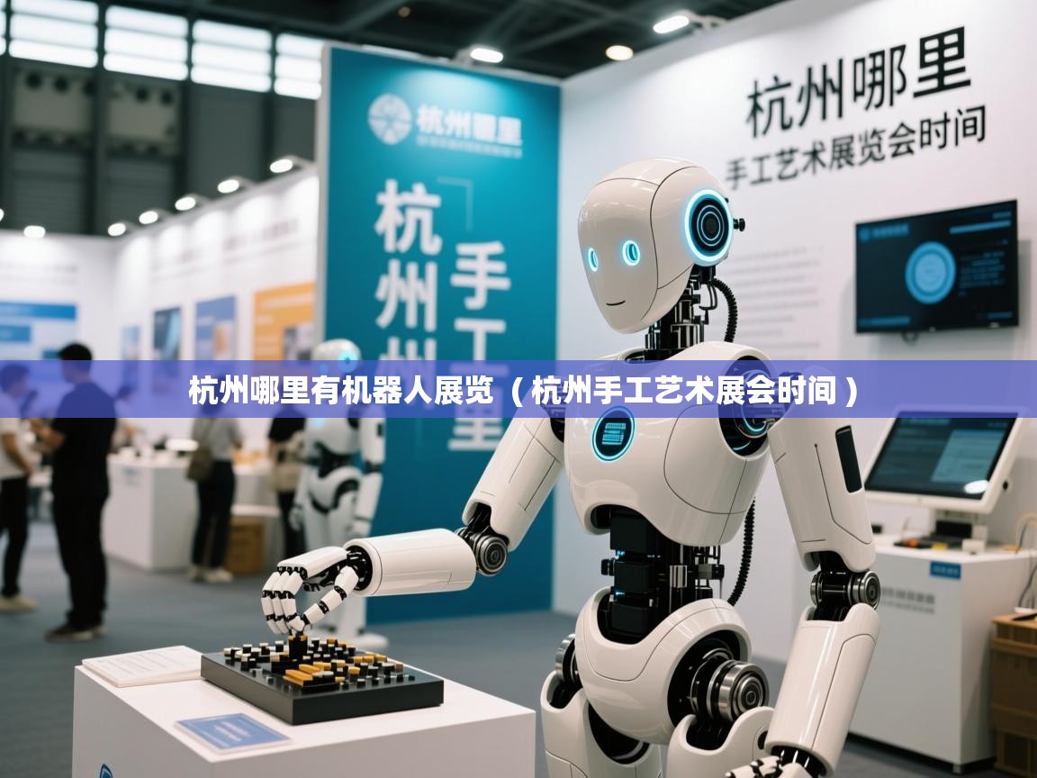  杭州哪里有机器人展览  ( 杭州手工艺术展会时间 )