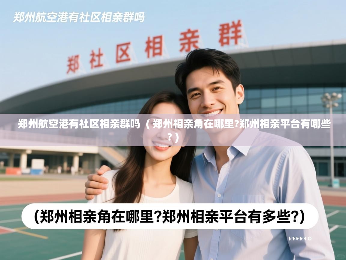  郑州航空港有社区相亲群吗  ( 郑州相亲角在哪里?郑州相亲平台有哪些? )