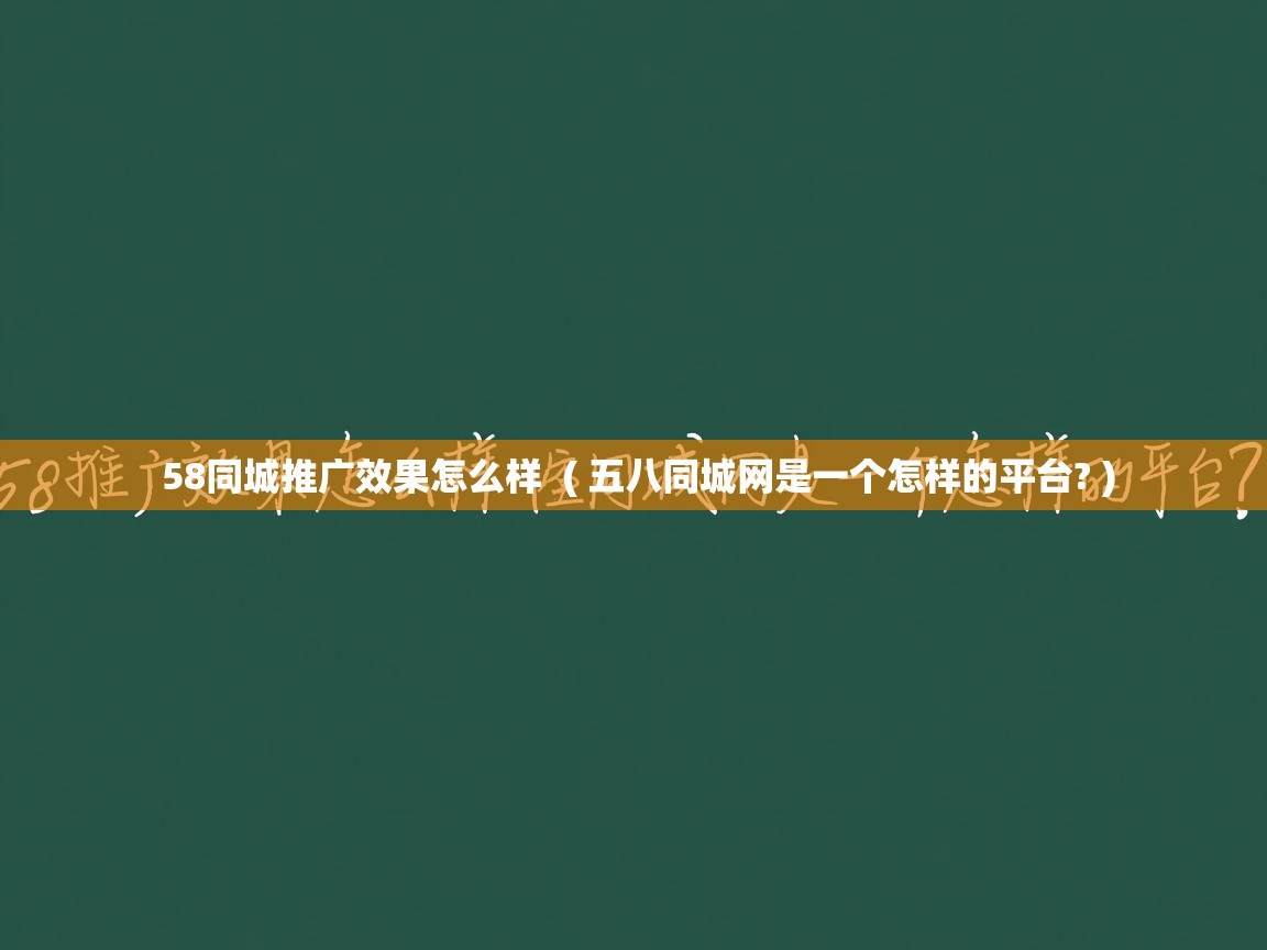  58同城推广效果怎么样  ( 五八同城网是一个怎样的平台? )