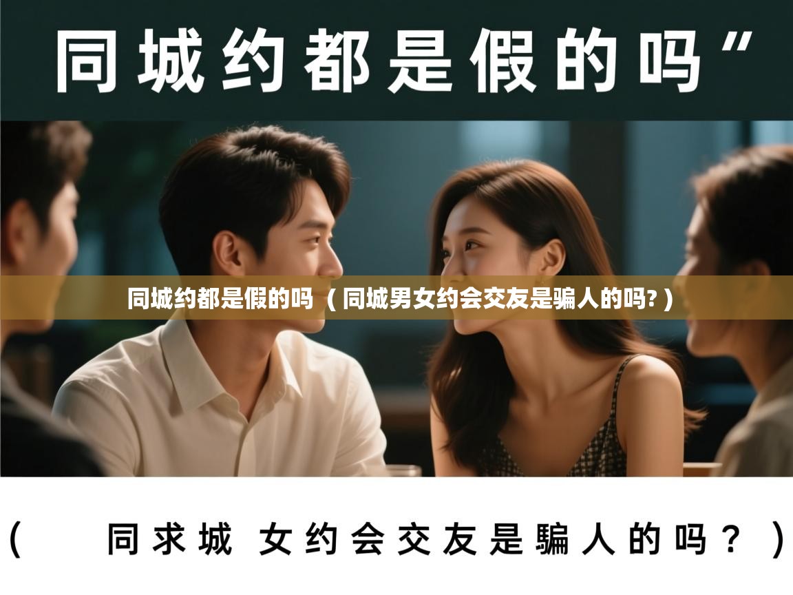同城约都是假的吗 ( 同城男女约会交友是骗人的吗? ) 同城约都是假的吗 ( 同城男女约会交友是骗人的吗? )