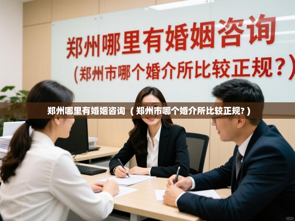  郑州哪里有婚姻咨询  ( 郑州市哪个婚介所比较正规? )