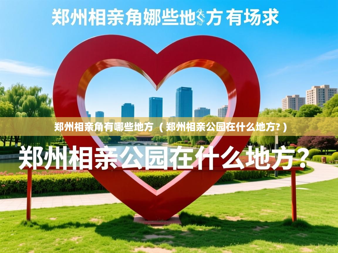  郑州相亲角有哪些地方  ( 郑州相亲公园在什么地方? )
