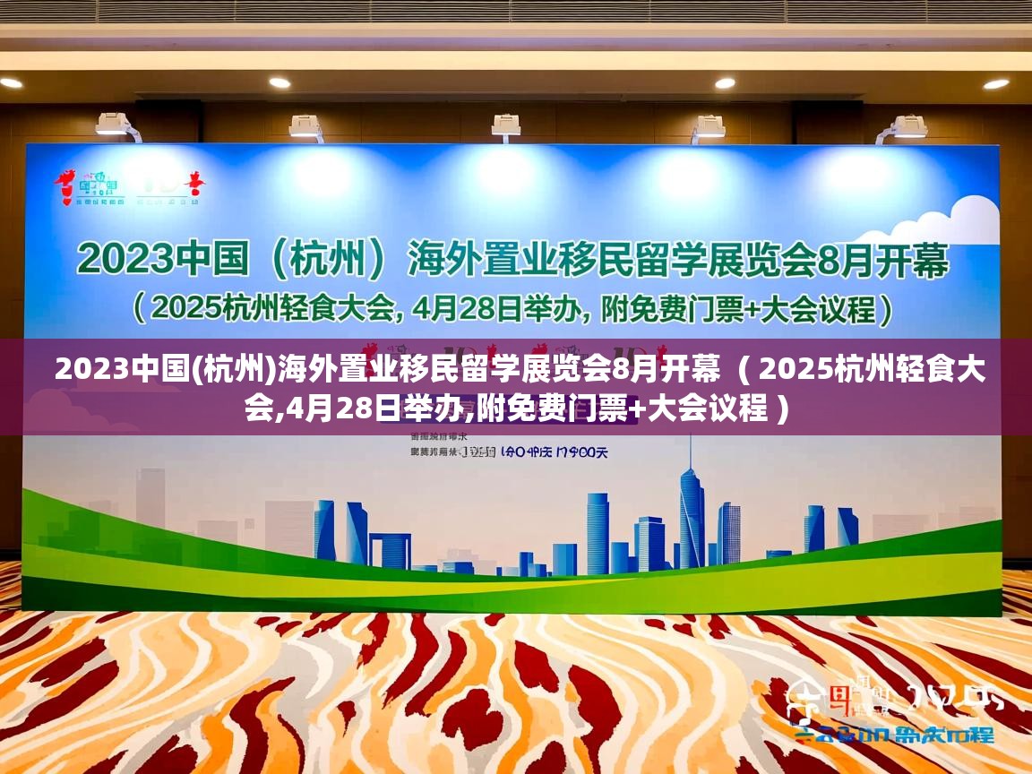  2023中国(杭州)海外置业移民留学展览会8月开幕  ( 2025杭州轻食大会,4月28日举办,附免费门票+大会议程 )