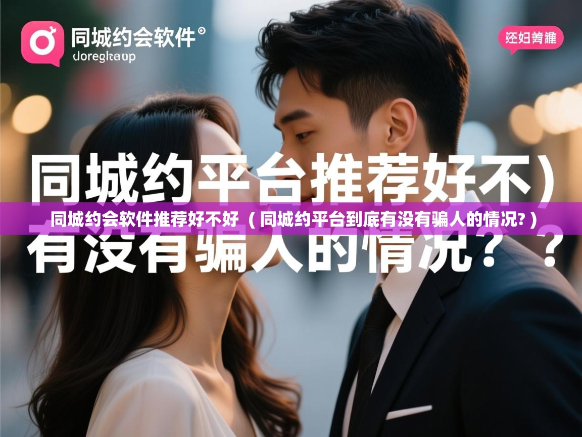 同城约会软件推荐好不好 ( 同城约平台到底有没有骗人的情况? ) 同城约会软件推荐好不好 ( 同城约平台到底有没有骗人的情况? )