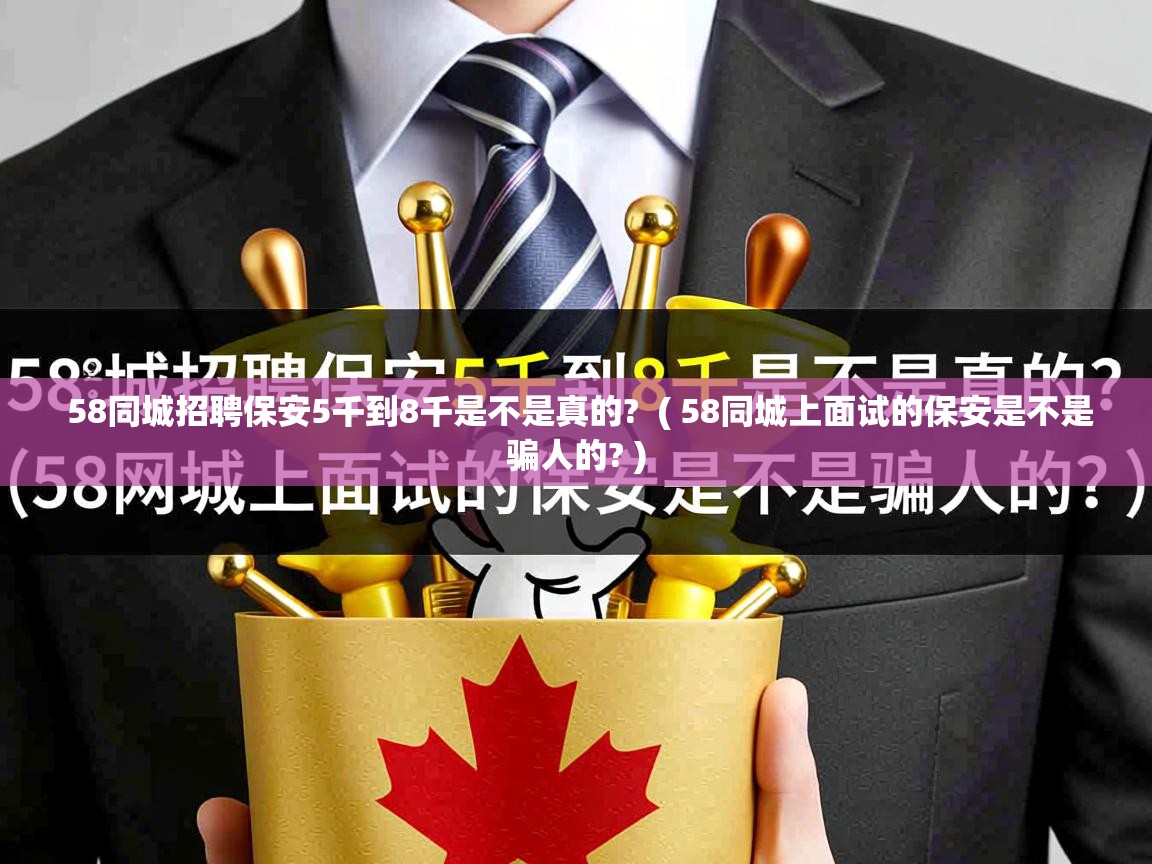 58同城招聘保安5千到8千是不是真的? ( 58同城上面试的保安是不是骗人的? ) 58同城招聘保安5千到8千是不是真的? ( 58同城上面试的保安是不是骗人的? )