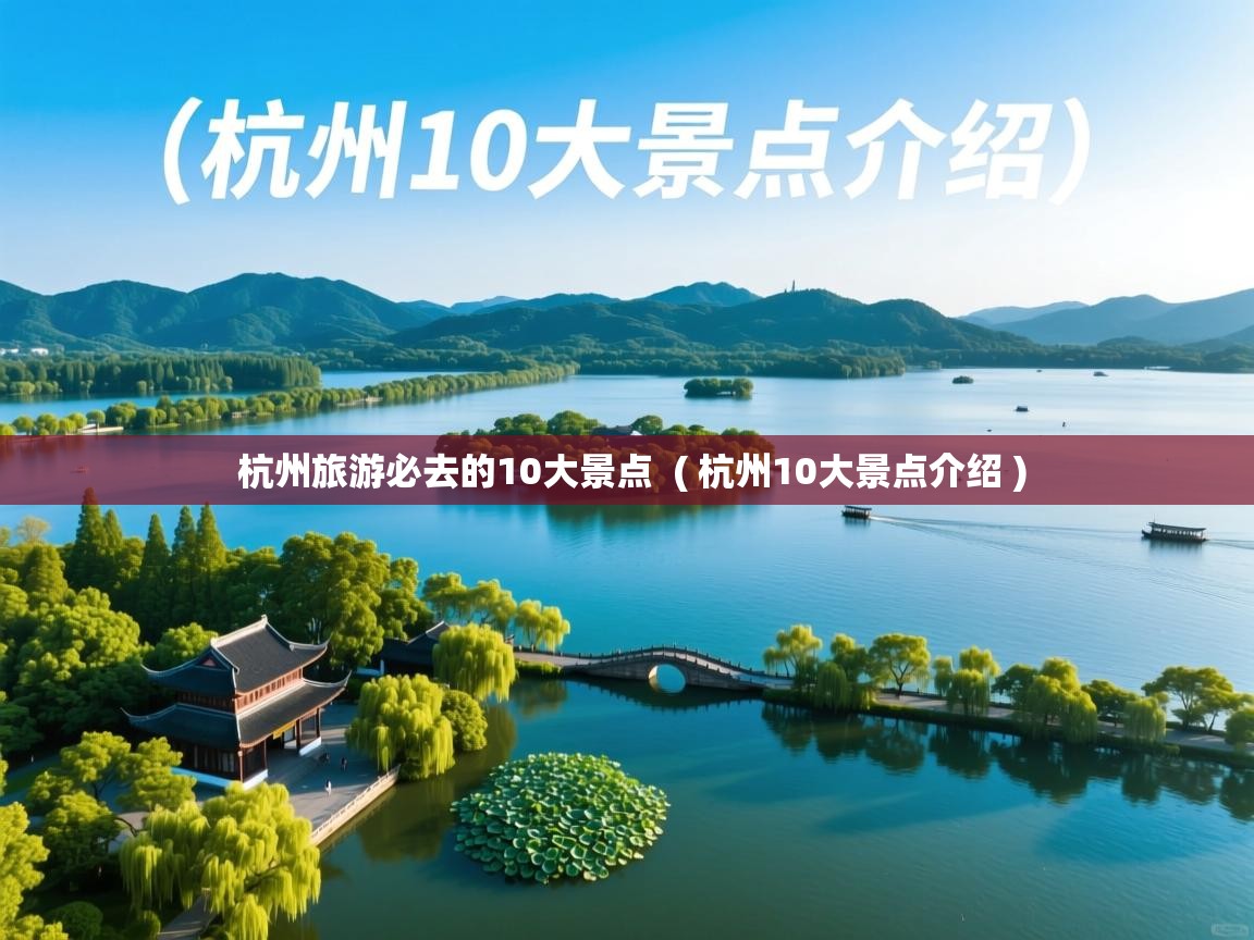 杭州旅游必去的10大景点  ( 杭州10大景点介绍 )