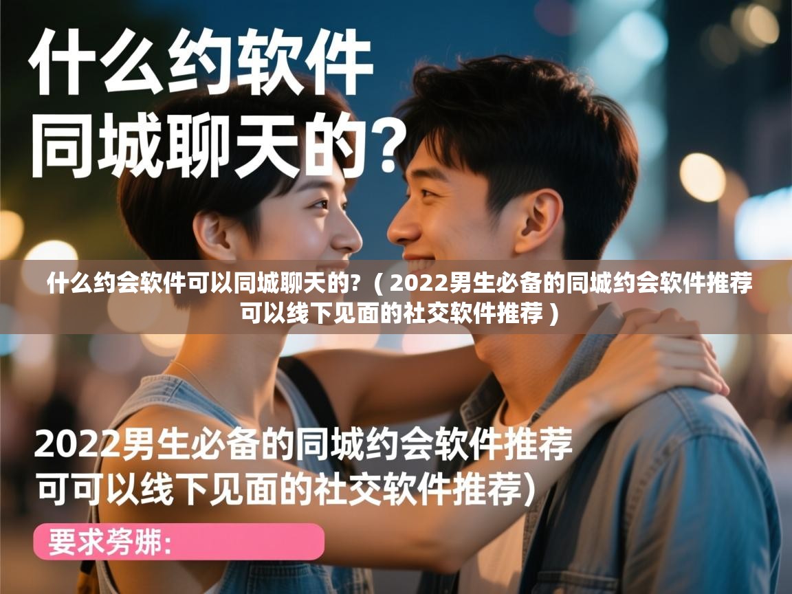  什么约会软件可以同城聊天的?  ( 2022男生必备的同城约会软件推荐 可以线下见面的社交软件推荐 )