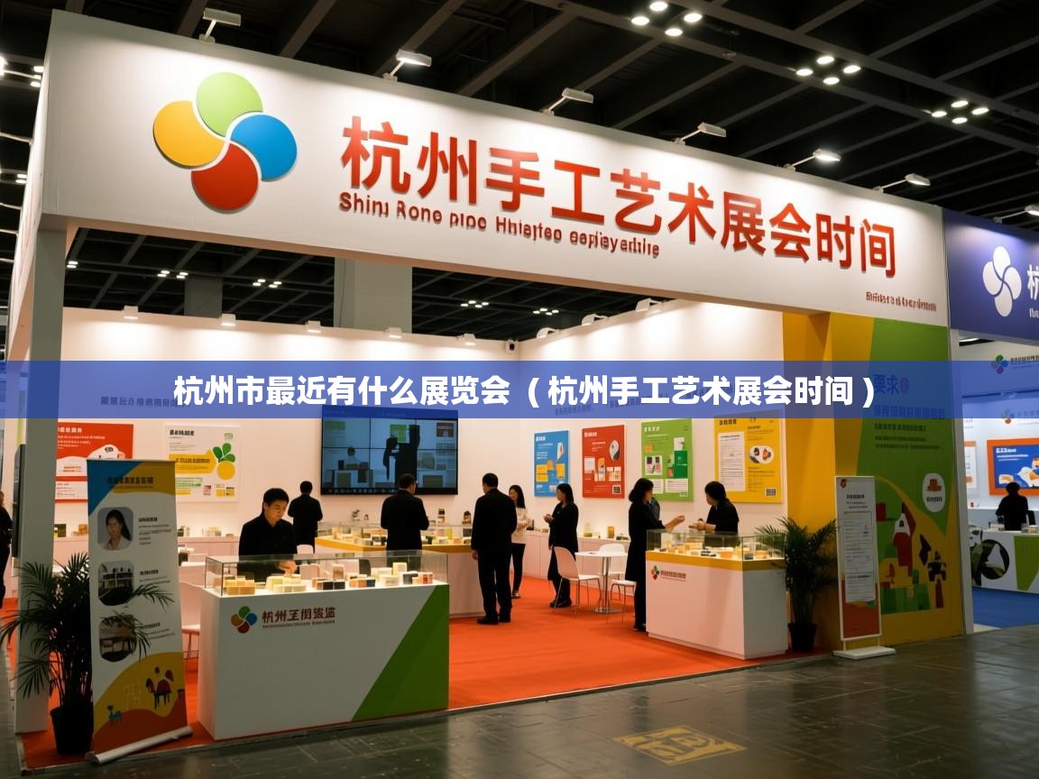  杭州市最近有什么展览会  ( 杭州手工艺术展会时间 )