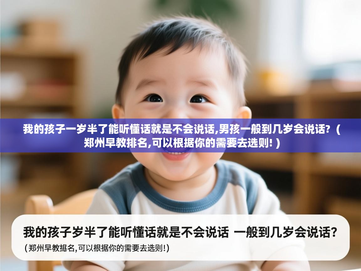  我的孩子一岁半了能听懂话就是不会说话,男孩一般到几岁会说话?  ( 郑州早教排名,可以根据你的需要去选则! )