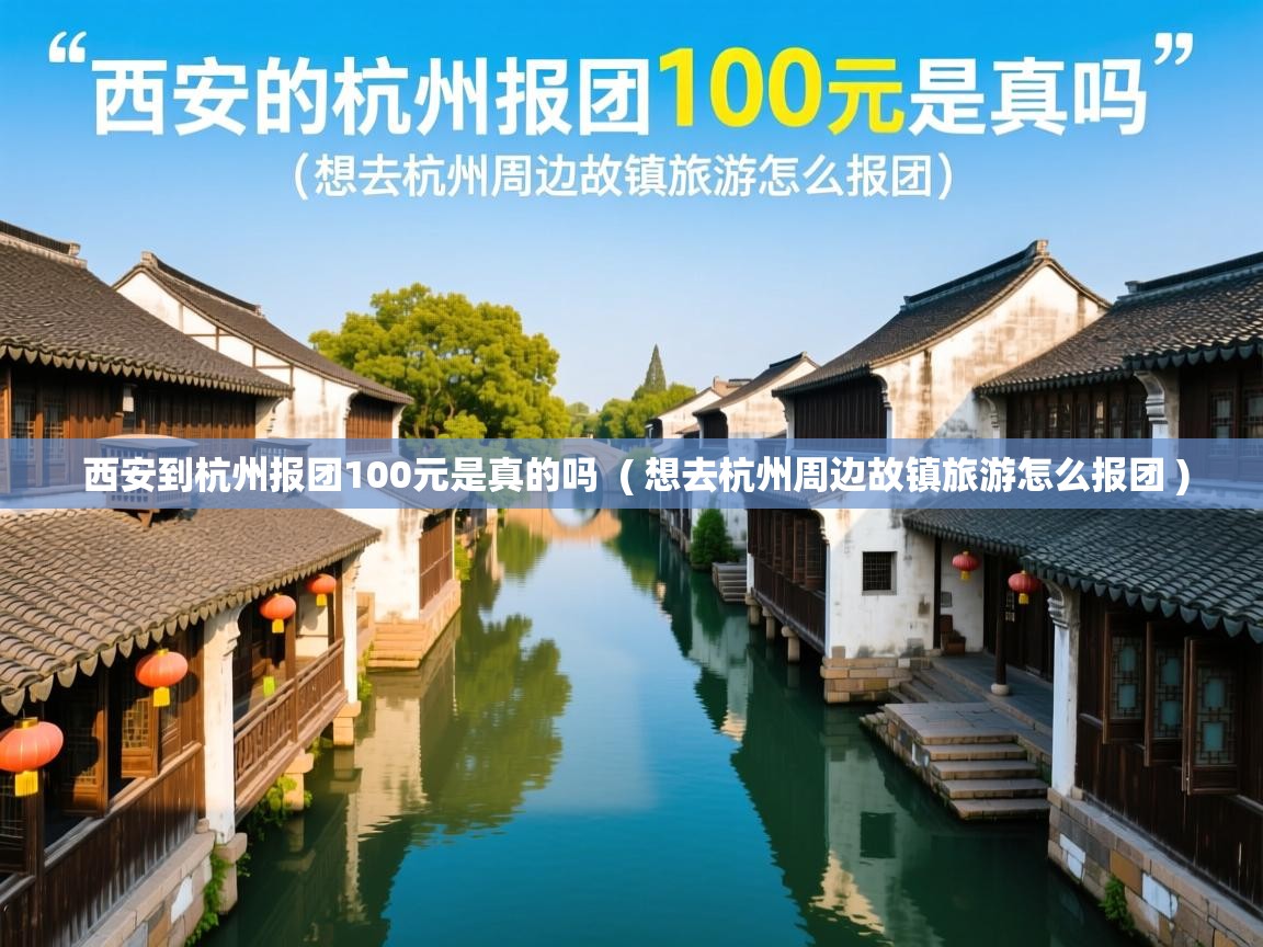 西安到杭州报团100元是真的吗  ( 想去杭州周边故镇旅游怎么报团 )