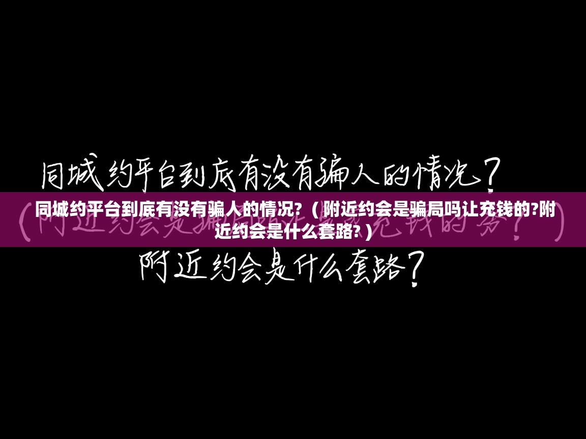  同城约平台到底有没有骗人的情况?  ( 附近约会是骗局吗让充钱的?附近约会是什么套路? )