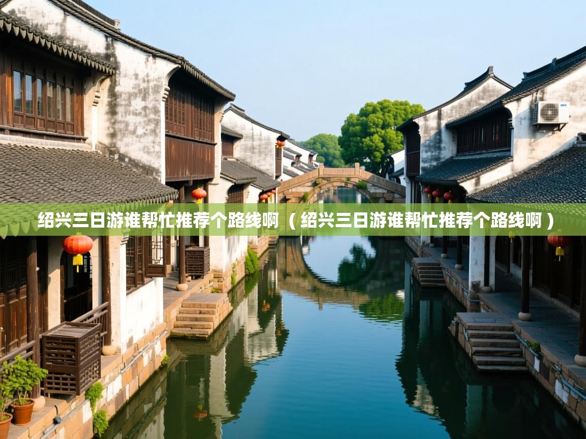  绍兴三日游谁帮忙推荐个路线啊  ( 绍兴三日游谁帮忙推荐个路线啊 )