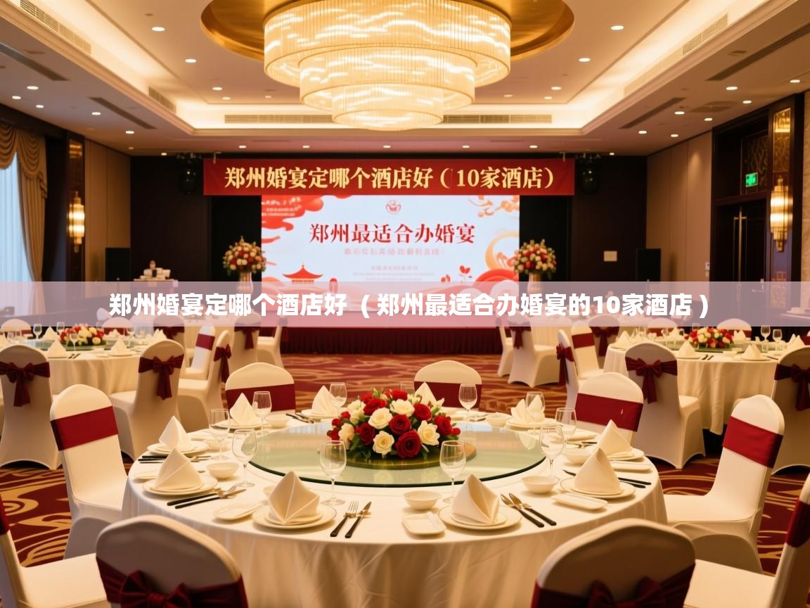  郑州婚宴定哪个酒店好  ( 郑州最适合办婚宴的10家酒店 )